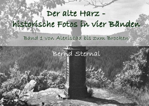 Der alte Harz - historische Fotos in vier Bänden, Band 1 von Alexisbbad bis zum Brocken  von Bernd Sternal