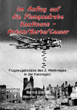 Im Anflug auf die Planquadrate Kaufmann - Anton/Berta/Caesar: Flugzeugabstürze des 2. Weltkrieges in der Harzregion von Bernd Sternal
